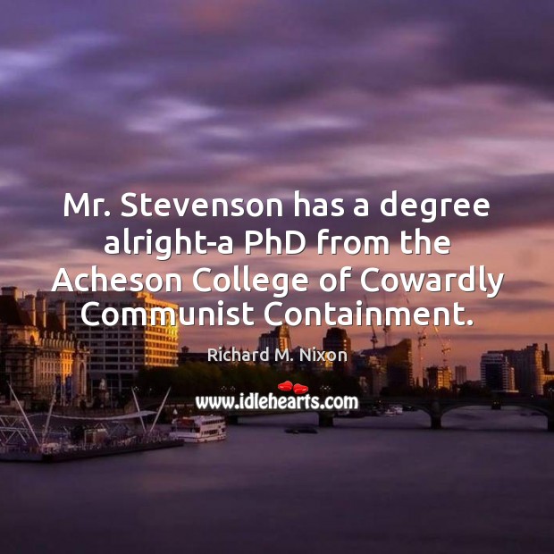 Mr. Stevenson has a degree alright-a PhD from the Acheson College of Richard M. Nixon Picture Quote
