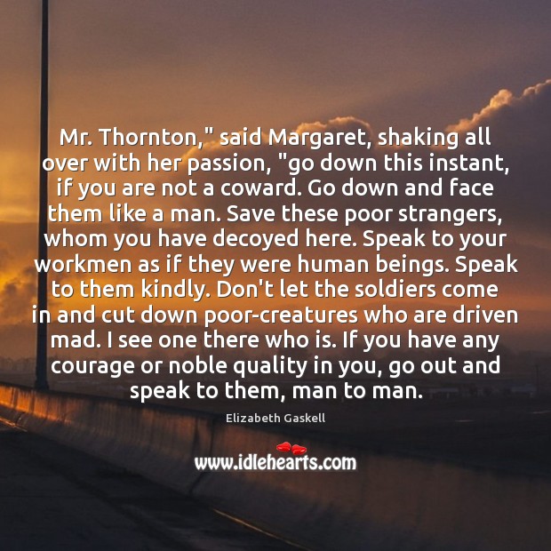 Mr. Thornton,” said Margaret, shaking all over with her passion, “go down Image