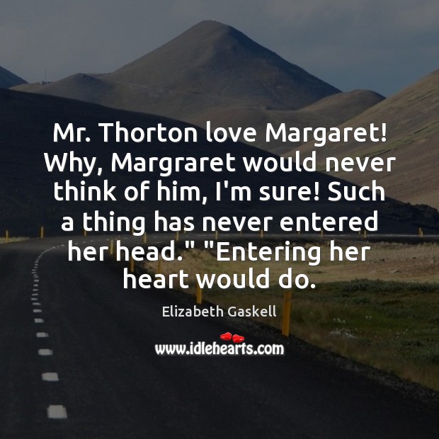 Mr. Thorton love Margaret! Why, Margraret would never think of him, I’m Elizabeth Gaskell Picture Quote