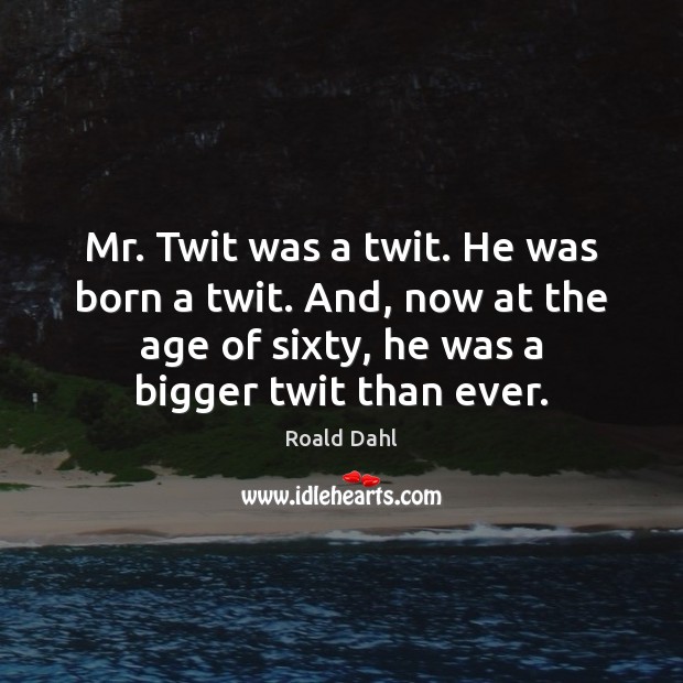 Mr. Twit was a twit. He was born a twit. And, now Image