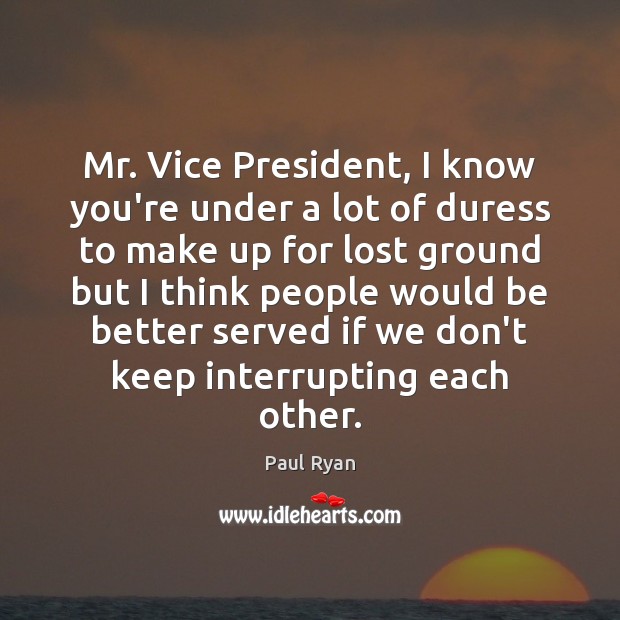 Mr. Vice President, I know you’re under a lot of duress to Image