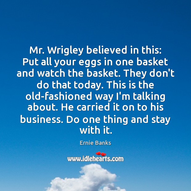 Mr. Wrigley believed in this: Put all your eggs in one basket Image