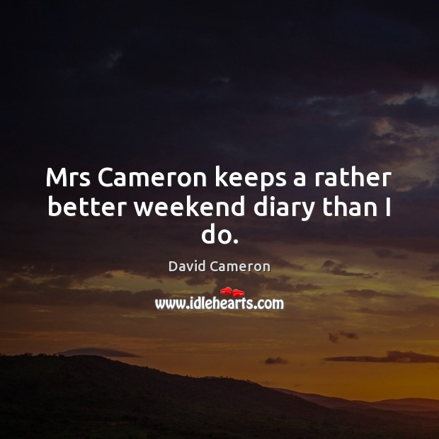 Mrs Cameron keeps a rather better weekend diary than I do. David Cameron Picture Quote