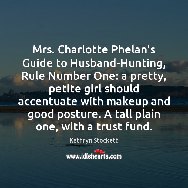 Mrs. Charlotte Phelan’s Guide to Husband-Hunting, Rule Number One: a pretty, petite Kathryn Stockett Picture Quote