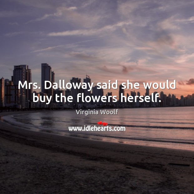 Mrs. Dalloway said she would buy the flowers herself. Image