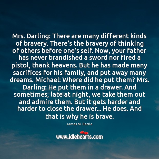 Mrs. Darling: There are many different kinds of bravery. There’s the bravery James M. Barrie Picture Quote