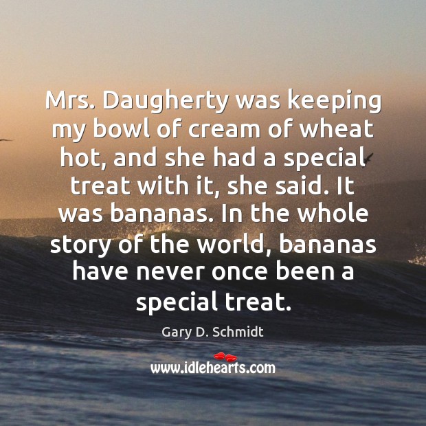 Mrs. Daugherty was keeping my bowl of cream of wheat hot, and Gary D. Schmidt Picture Quote