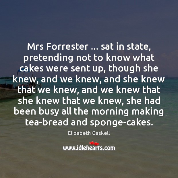 Mrs Forrester … sat in state, pretending not to know what cakes were Elizabeth Gaskell Picture Quote