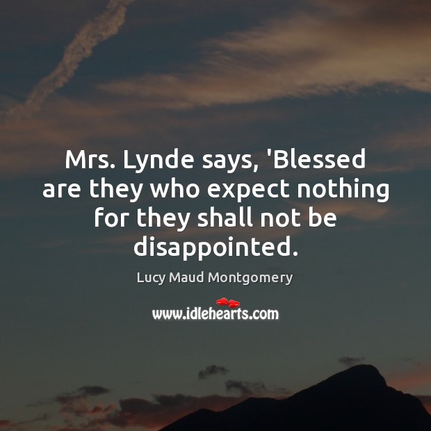 Mrs. Lynde says, ‘Blessed are they who expect nothing for they shall not be disappointed. Lucy Maud Montgomery Picture Quote