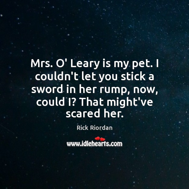 Mrs. O’ Leary is my pet. I couldn’t let you stick a Rick Riordan Picture Quote