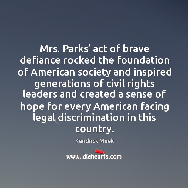 Mrs. Parks’ act of brave defiance rocked the foundation of american society and inspired generations Kendrick Meek Picture Quote