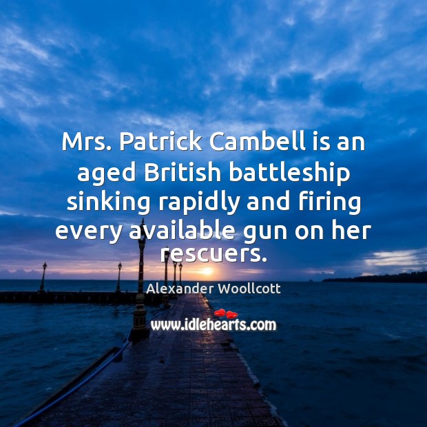 Mrs. Patrick Cambell is an aged British battleship sinking rapidly and firing Alexander Woollcott Picture Quote