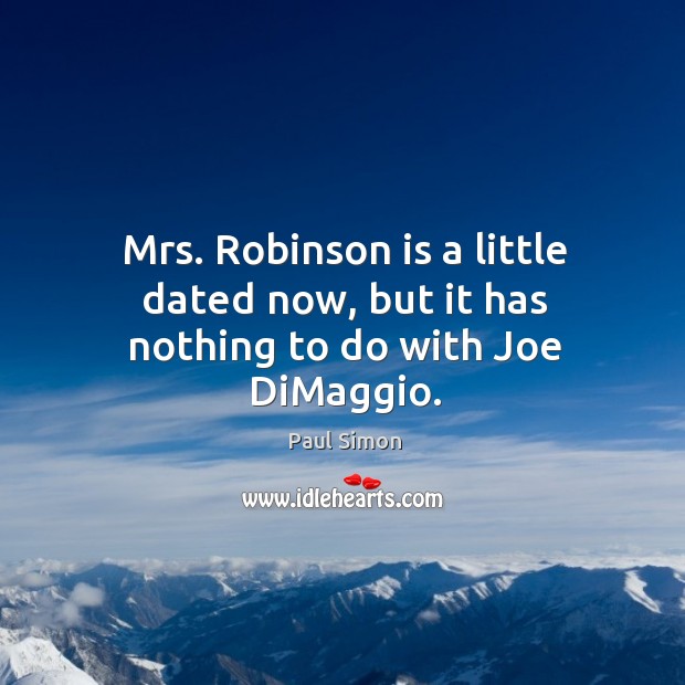 Mrs. Robinson is a little dated now, but it has nothing to do with joe dimaggio. Image