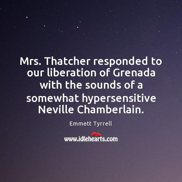 Mrs. Thatcher responded to our liberation of Grenada with the sounds of Emmett Tyrrell Picture Quote