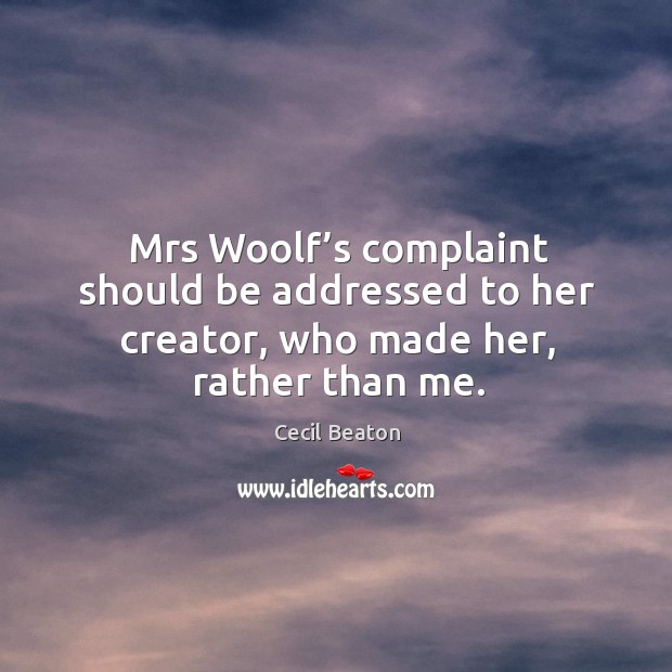Mrs woolf’s complaint should be addressed to her creator, who made her, rather than me. Cecil Beaton Picture Quote