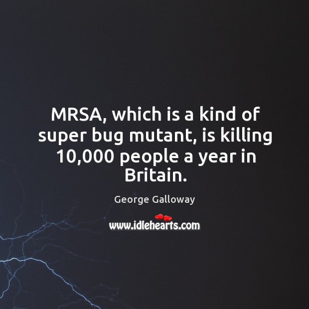 Mrsa, which is a kind of super bug mutant, is killing 10,000 people a year in britain. Image