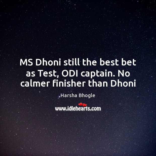 MS Dhoni still the best bet as Test, ODI captain. No calmer finisher than Dhoni Harsha Bhogle Picture Quote