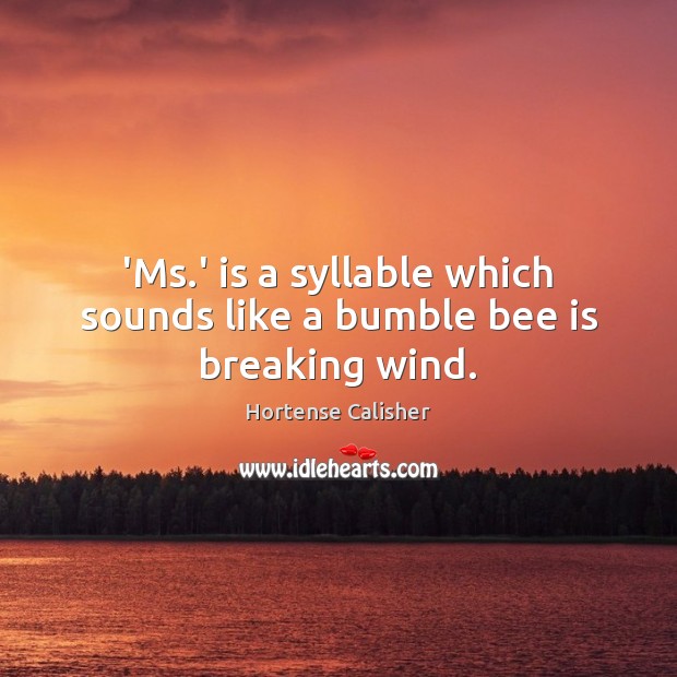 ‘Ms.’ is a syllable which sounds like a bumble bee is breaking wind. Hortense Calisher Picture Quote