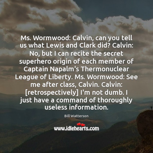 Ms. Wormwood: Calvin, can you tell us what Lewis and Clark did? Bill Watterson Picture Quote