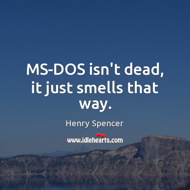 MS-DOS isn’t dead, it just smells that way. Henry Spencer Picture Quote