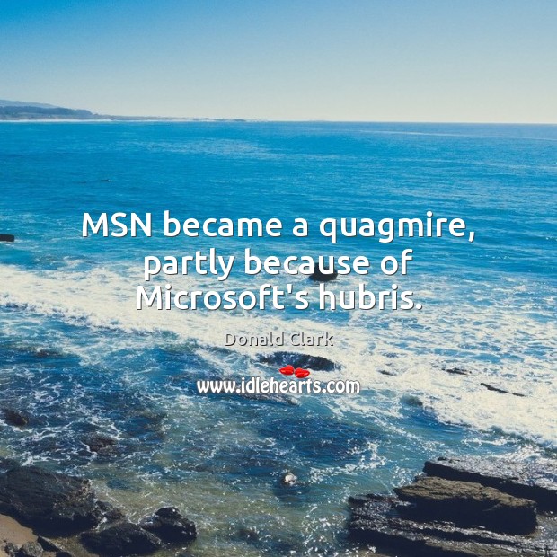 MSN became a quagmire, partly because of Microsoft’s hubris. Donald Clark Picture Quote