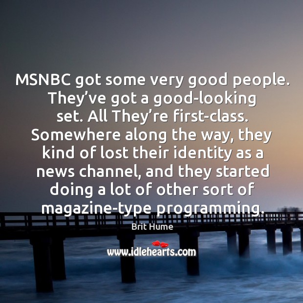 Msnbc got some very good people. They’ve got a good-looking set. Brit Hume Picture Quote