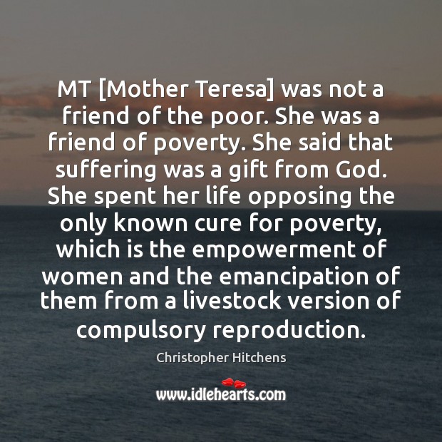 MT [Mother Teresa] was not a friend of the poor. She was Image