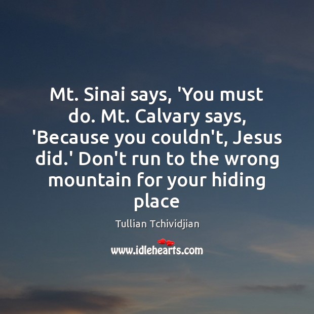 Mt. Sinai says, ‘You must do. Mt. Calvary says, ‘Because you couldn’t, Tullian Tchividjian Picture Quote