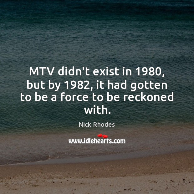 MTV didn’t exist in 1980, but by 1982, it had gotten to be a force to be reckoned with. Nick Rhodes Picture Quote