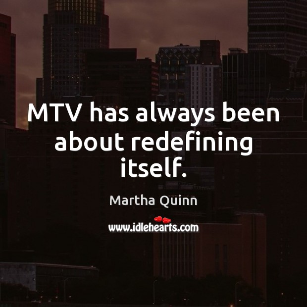 MTV has always been about redefining itself. Martha Quinn Picture Quote