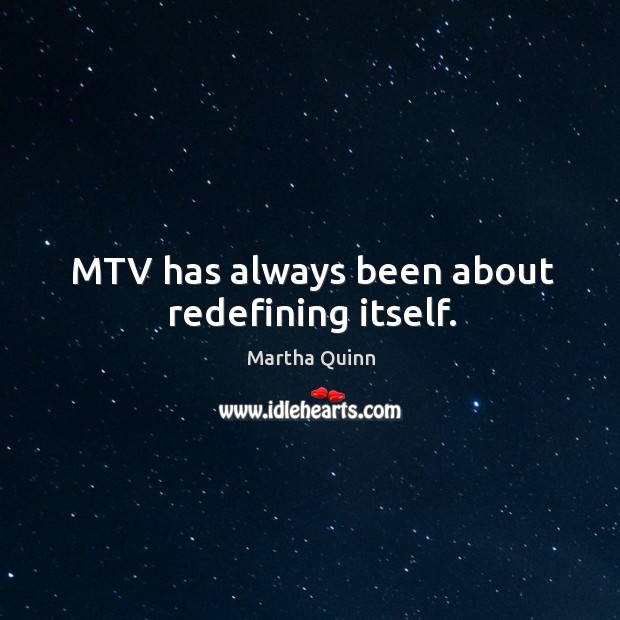 Mtv has always been about redefining itself. Martha Quinn Picture Quote