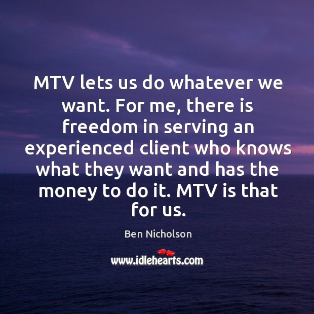 Mtv lets us do whatever we want. Ben Nicholson Picture Quote