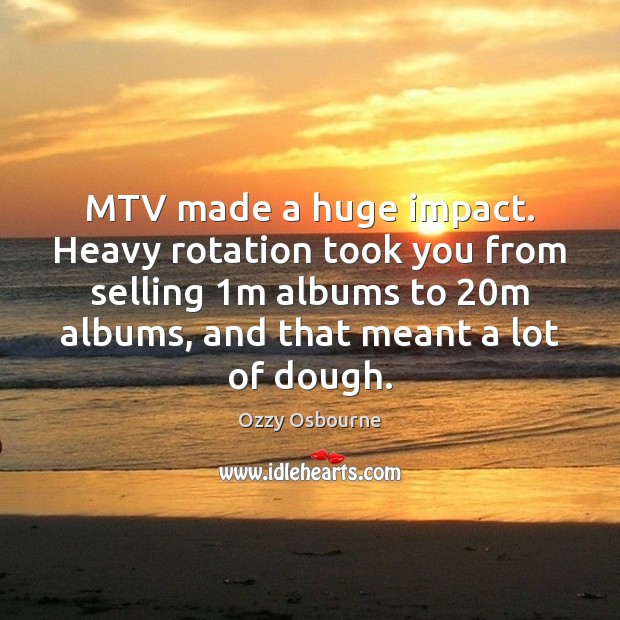 MTV made a huge impact. Heavy rotation took you from selling 1m Ozzy Osbourne Picture Quote