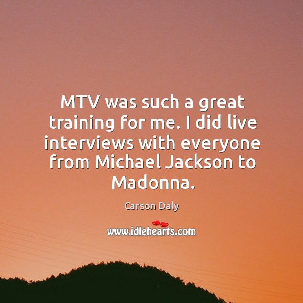 Mtv was such a great training for me. I did live interviews with everyone from michael jackson to madonna. Carson Daly Picture Quote