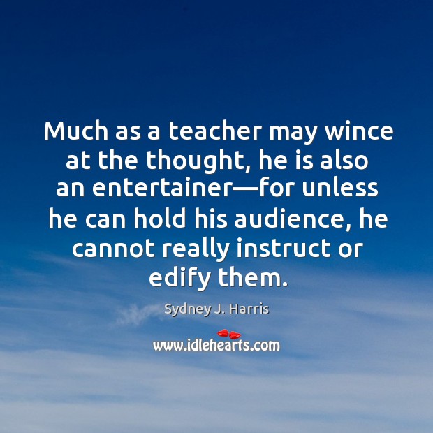 Much as a teacher may wince at the thought, he is also Sydney J. Harris Picture Quote