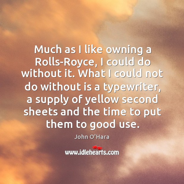 Much as I like owning a rolls-royce, I could do without it. John O’Hara Picture Quote