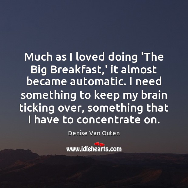 Much as I loved doing ‘The Big Breakfast,’ it almost became Denise Van Outen Picture Quote