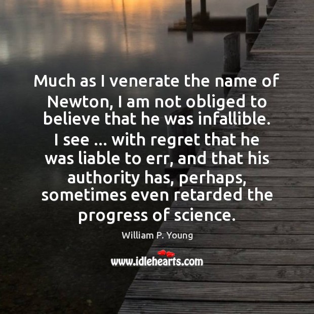 Much as I venerate the name of Newton, I am not obliged William P. Young Picture Quote