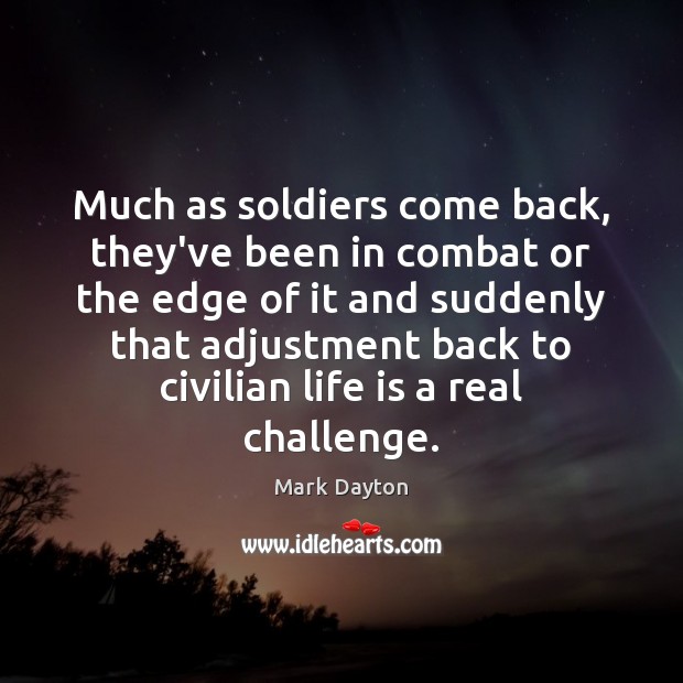 Much as soldiers come back, they’ve been in combat or the edge Mark Dayton Picture Quote