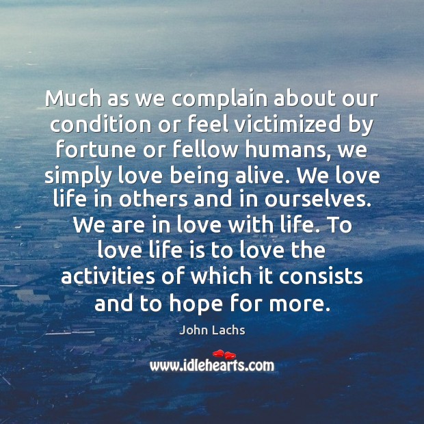 Much as we complain about our condition or feel victimized by fortune John Lachs Picture Quote
