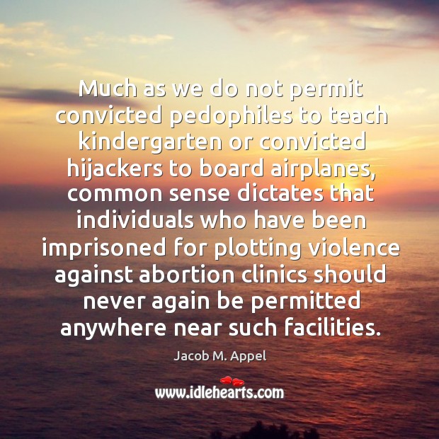 Much as we do not permit convicted pedophiles to teach kindergarten or Jacob M. Appel Picture Quote