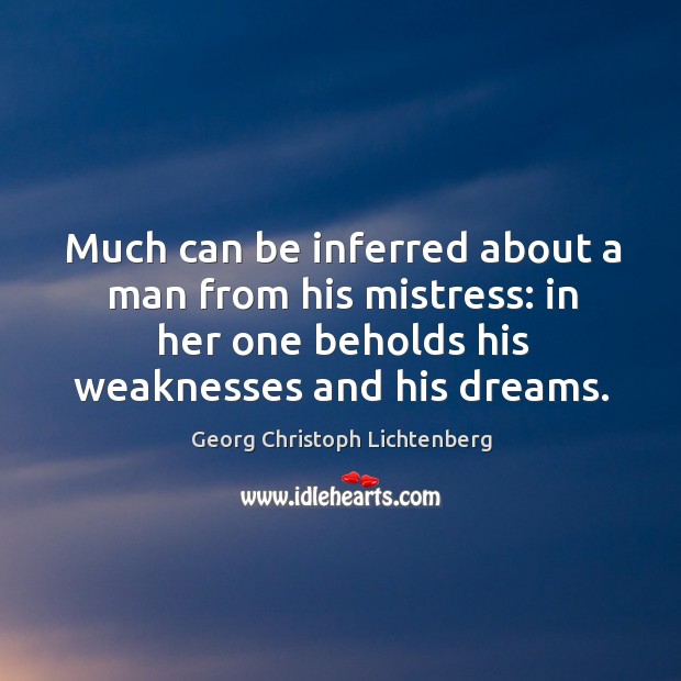Much can be inferred about a man from his mistress: in her one beholds his weaknesses and his dreams. Georg Christoph Lichtenberg Picture Quote