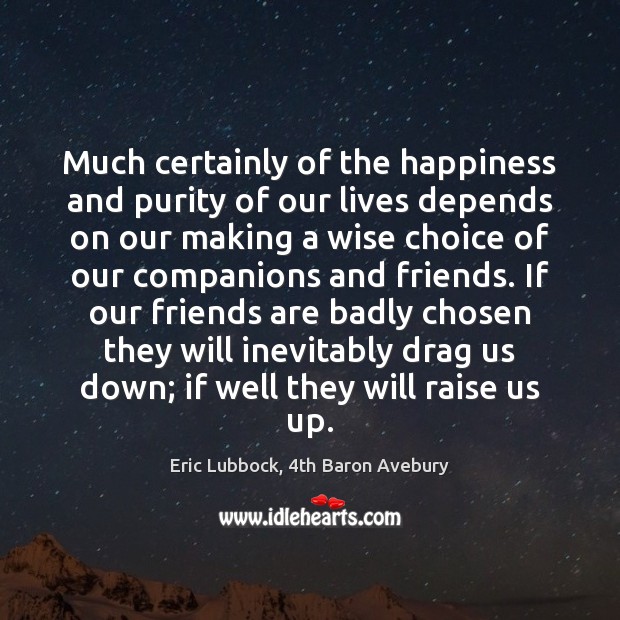 Much certainly of the happiness and purity of our lives depends on Eric Lubbock, 4th Baron Avebury Picture Quote