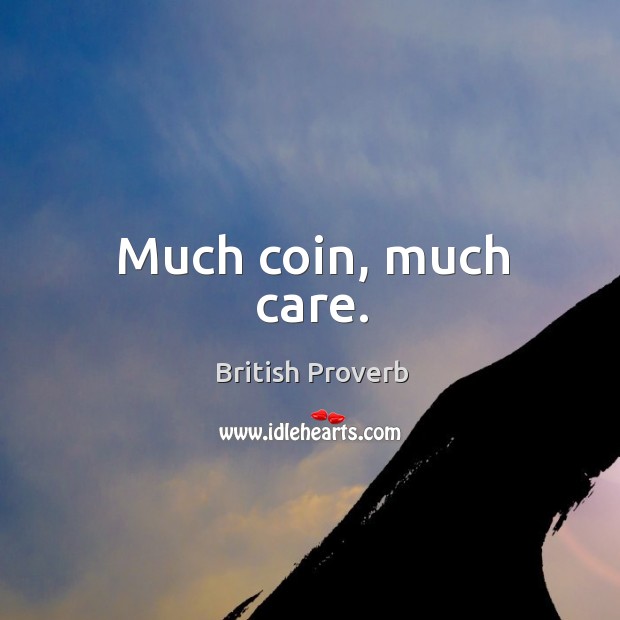 Much coin, much care. British Proverbs Image