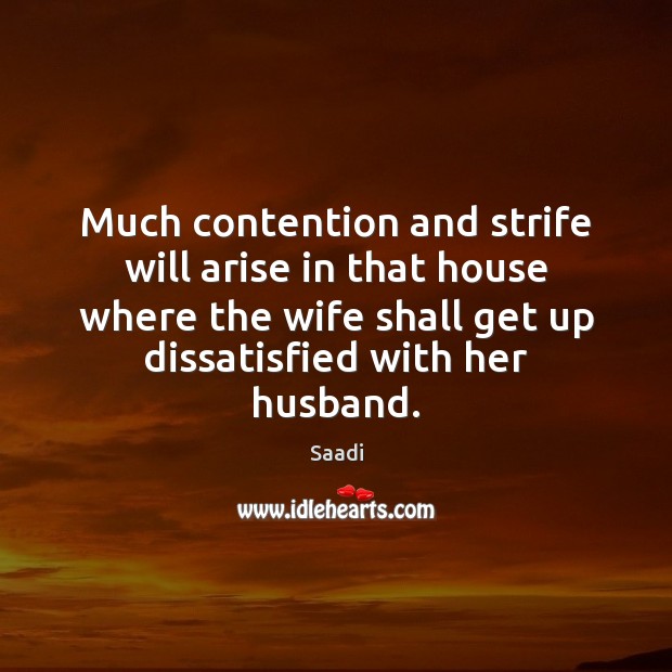 Much contention and strife will arise in that house where the wife Saadi Picture Quote
