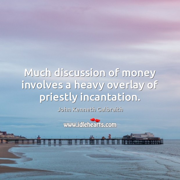 Much discussion of money involves a heavy overlay of priestly incantation. John Kenneth Galbraith Picture Quote