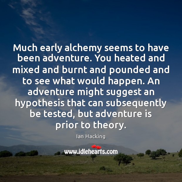 Much early alchemy seems to have been adventure. You heated and mixed Ian Hacking Picture Quote