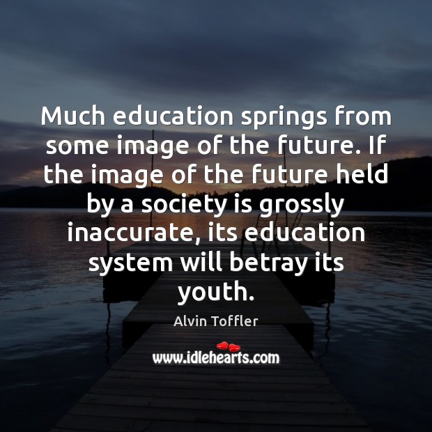 Much education springs from some image of the future. If the image Alvin Toffler Picture Quote