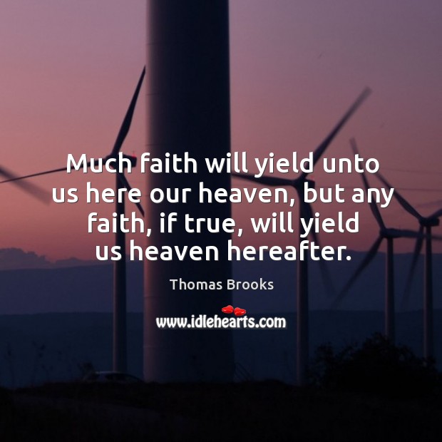 Much faith will yield unto us here our heaven, but any faith, if true, will yield us heaven hereafter. Thomas Brooks Picture Quote