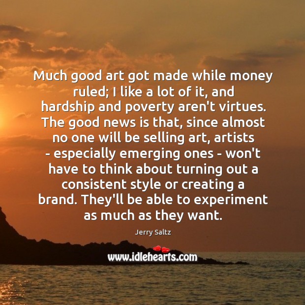Much good art got made while money ruled; I like a lot Jerry Saltz Picture Quote